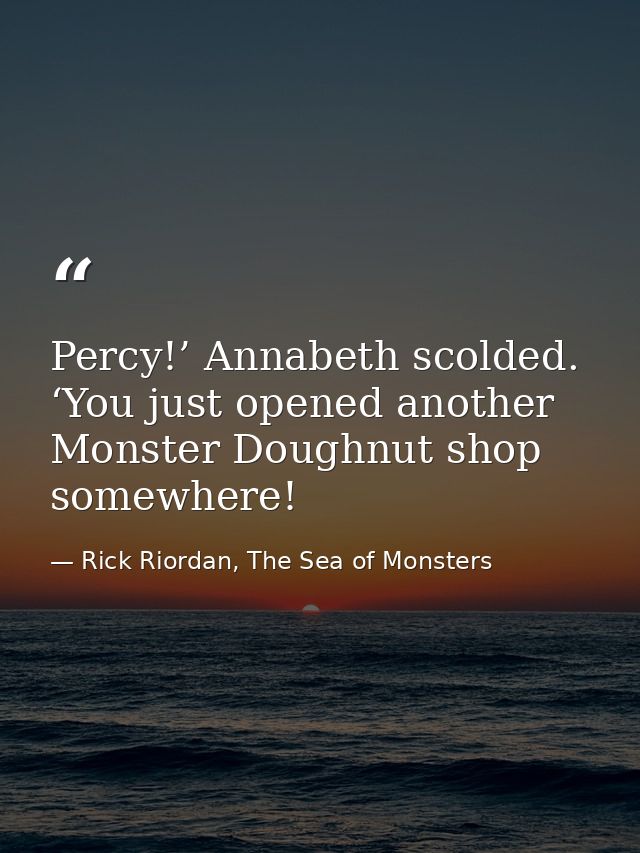 Percy!’ Annabeth scolded. ‘You just opened another Monster Doughnut shop somewhere! — Rick Riordan, The Sea of Monsters