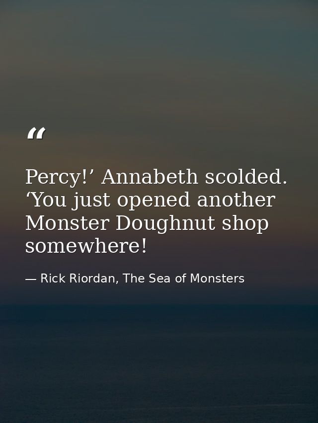 Percy!’ Annabeth scolded. ‘You just opened another Monster Doughnut shop somewhere! — Rick Riordan, The Sea of Monsters