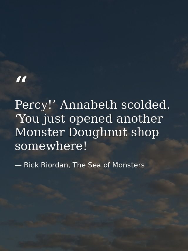 Percy!’ Annabeth scolded. ‘You just opened another Monster Doughnut shop somewhere! — Rick Riordan, The Sea of Monsters