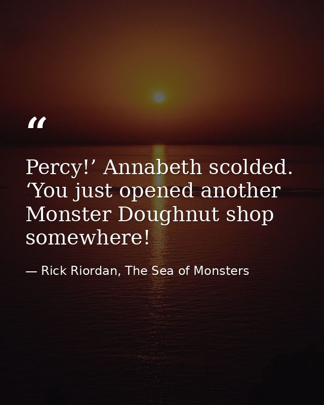 Percy!’ Annabeth scolded. ‘You just opened another Monster Doughnut shop somewhere! — Rick Riordan, The Sea of Monsters