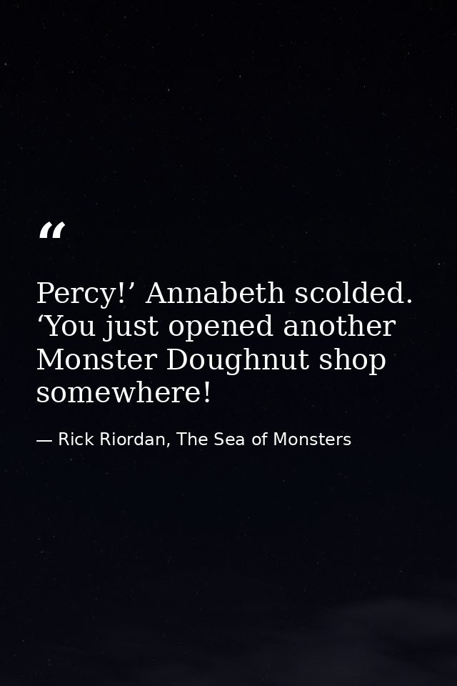 Percy!’ Annabeth scolded. ‘You just opened another Monster Doughnut shop somewhere! — Rick Riordan, The Sea of Monsters