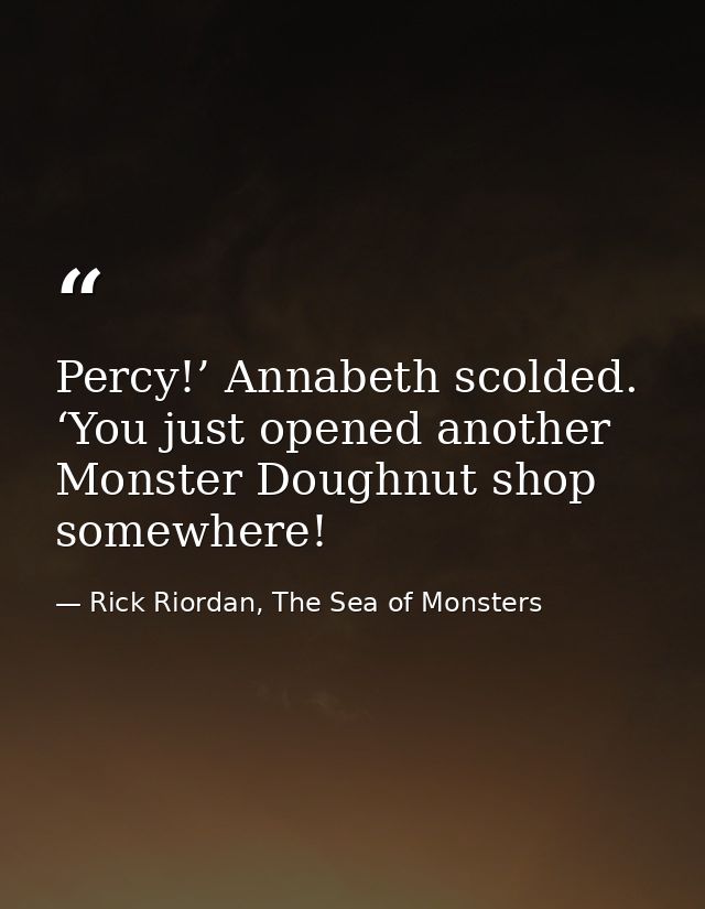 Percy!’ Annabeth scolded. ‘You just opened another Monster Doughnut shop somewhere! — Rick Riordan, The Sea of Monsters