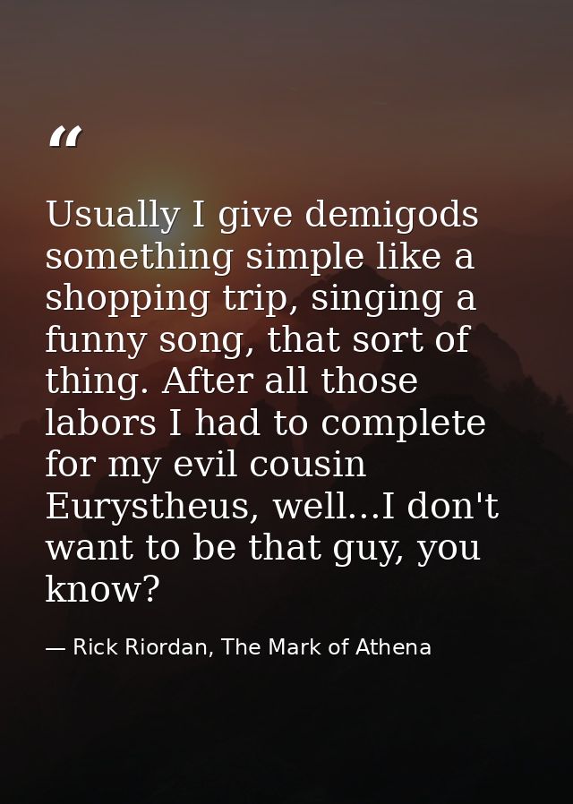 Usually I give demigods something simple like a shopping trip, singing a funny song, that sort of thing. After all those — Rick Riordan, The Mark of Athena