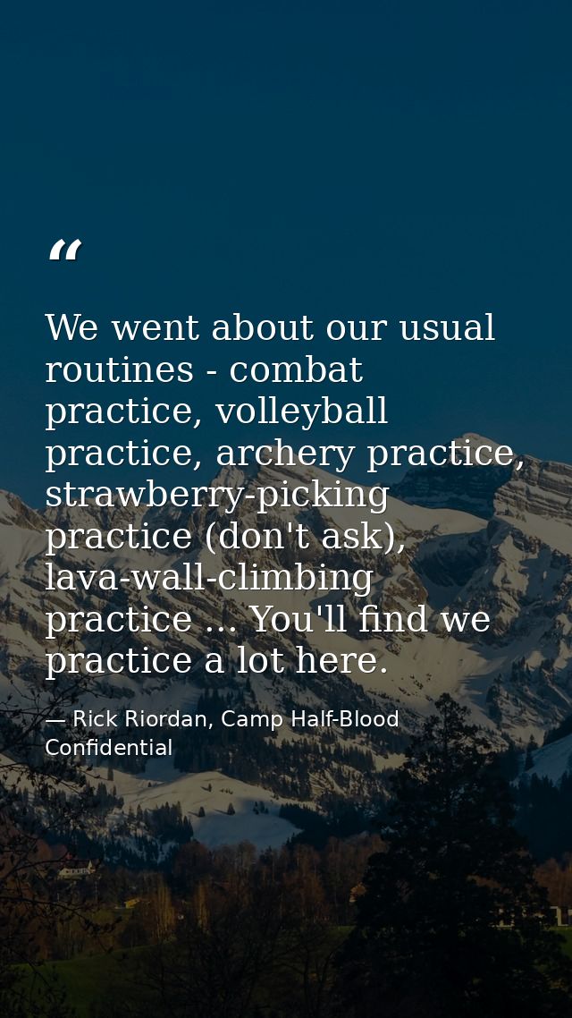 We went about our usual routines - combat practice, volleyball practice, archery practice, strawberry-picking practice ( — Rick Riordan, Camp Half-Blood Confidential