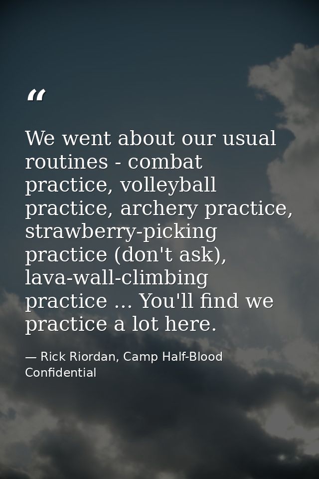 We went about our usual routines - combat practice, volleyball practice, archery practice, strawberry-picking practice ( — Rick Riordan, Camp Half-Blood Confidential