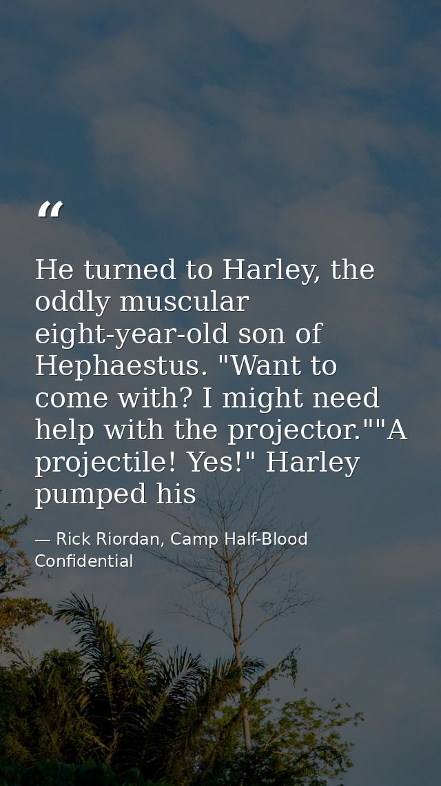 He turned to Harley, the oddly muscular eight-year-old son of Hephaestus. "Want to come with? I might need help with the — Rick Riordan, Camp Half-Blood Confidential