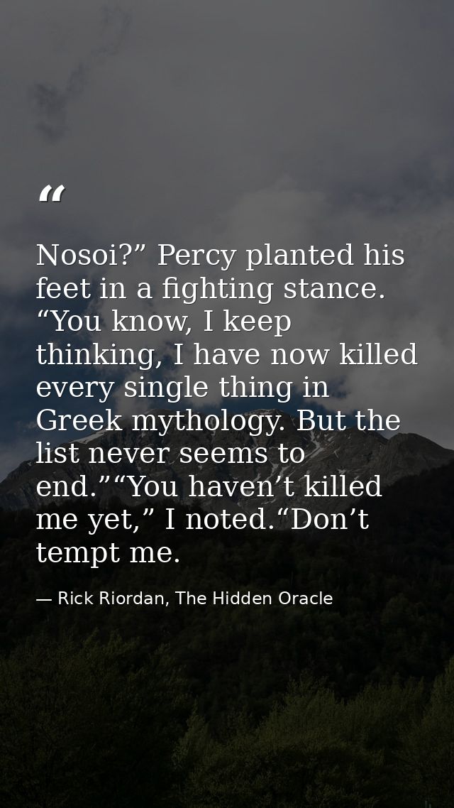 Nosoi?” Percy planted his feet in a fighting stance. “You know, I keep thinking, I have now killed every single thing in — Rick Riordan, The Hidden Oracle