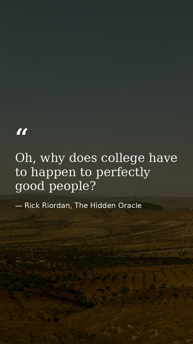 Oh, why does college have to happen to perfectly good people? — Rick Riordan, The Hidden Oracle