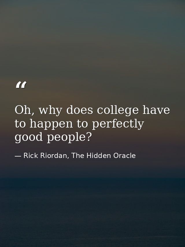 Oh, why does college have to happen to perfectly good people? — Rick Riordan, The Hidden Oracle