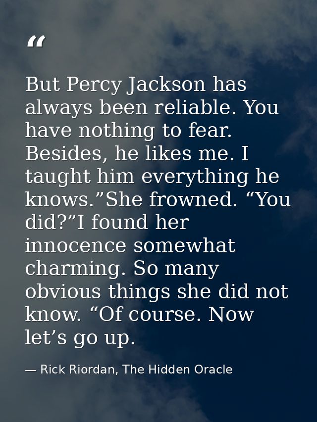 But Percy Jackson has always been reliable. You have nothing to fear. Besides, he likes me. I taught him everything he k — Rick Riordan, The Hidden Oracle
