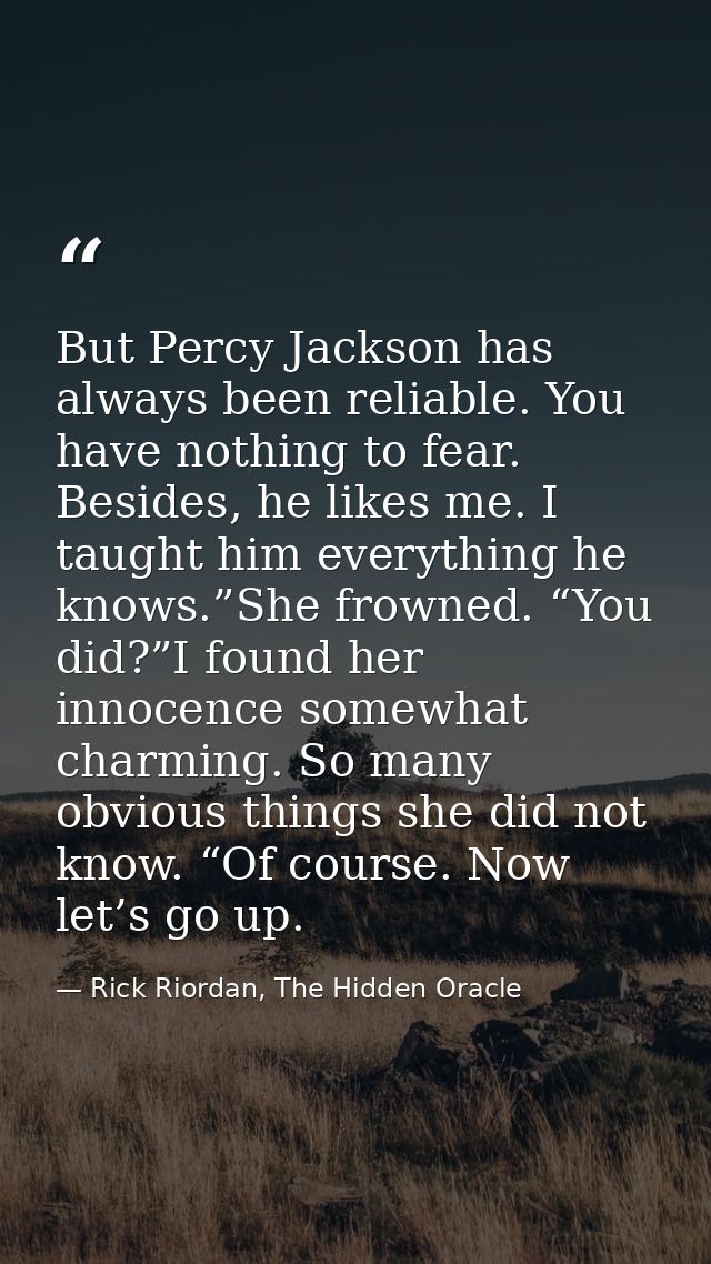 But Percy Jackson has always been reliable. You have nothing to fear. Besides, he likes me. I taught him everything he k — Rick Riordan, The Hidden Oracle