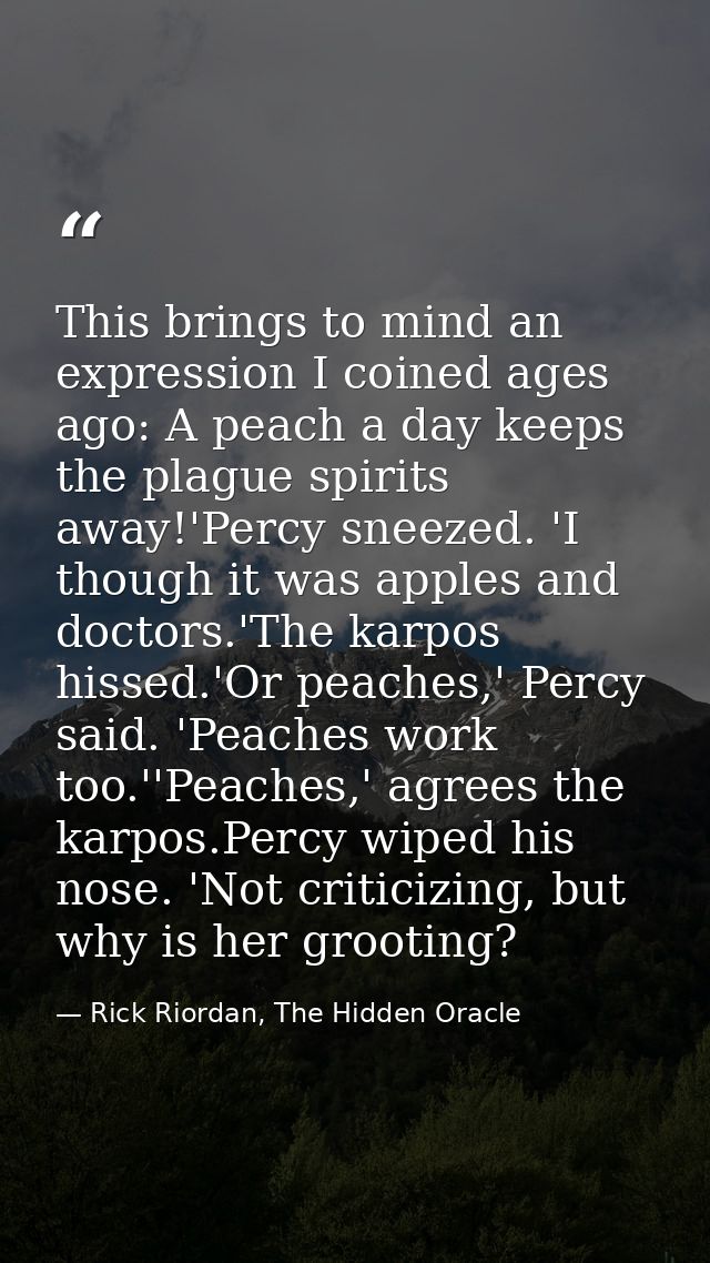 This brings to mind an expression I coined ages ago: A peach a day keeps the plague spirits away!'Percy sneezed. 'I thou — Rick Riordan, The Hidden Oracle