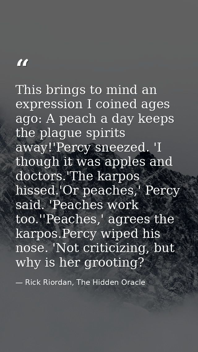 This brings to mind an expression I coined ages ago: A peach a day keeps the plague spirits away!'Percy sneezed. 'I thou — Rick Riordan, The Hidden Oracle