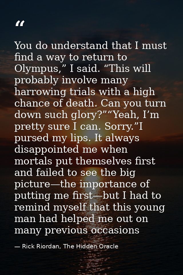 You do understand that I must find a way to return to Olympus,” I said. “This will probably involve many harrowing trial — Rick Riordan, The Hidden Oracle