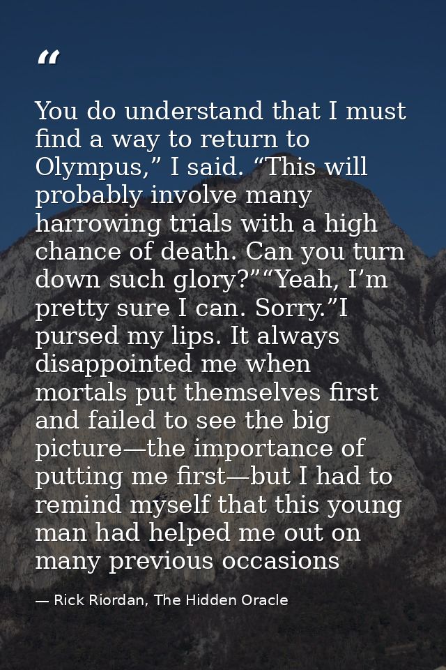 You do understand that I must find a way to return to Olympus,” I said. “This will probably involve many harrowing trial — Rick Riordan, The Hidden Oracle