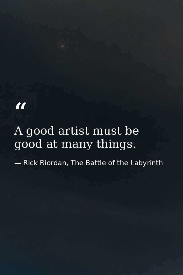 A good artist must be good at many things. — Rick Riordan, The Battle of the Labyrinth