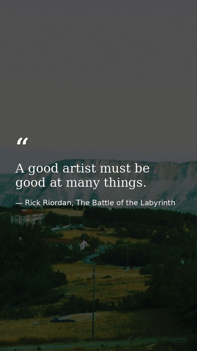 A good artist must be good at many things. — Rick Riordan, The Battle of the Labyrinth