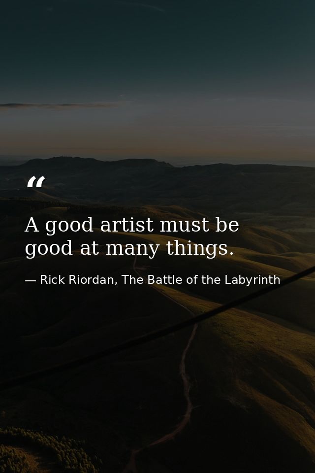 A good artist must be good at many things. — Rick Riordan, The Battle of the Labyrinth