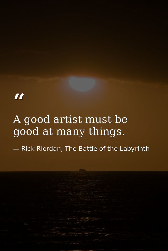 A good artist must be good at many things. — Rick Riordan, The Battle of the Labyrinth