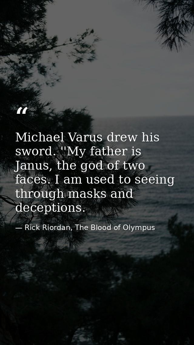 Michael Varus drew his sword. ''My father is Janus, the god of two faces. I am used to seeing through masks and deceptio — Rick Riordan, The Blood of Olympus