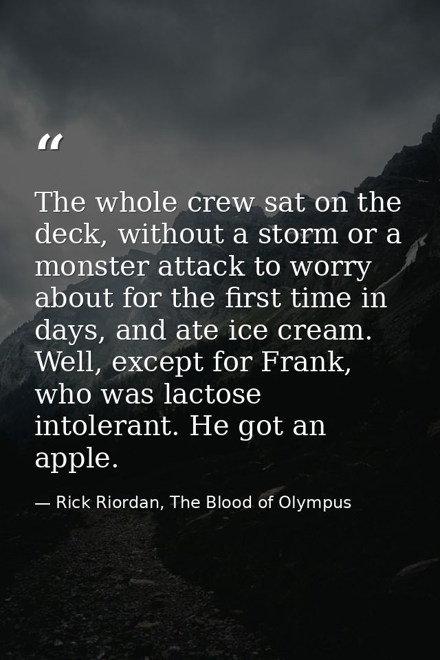 The whole crew sat on the deck, without a storm or a monster attack to worry about for the first time in days, and ate i — Rick Riordan, The Blood of Olympus