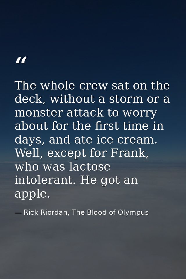 The whole crew sat on the deck, without a storm or a monster attack to worry about for the first time in days, and ate i — Rick Riordan, The Blood of Olympus