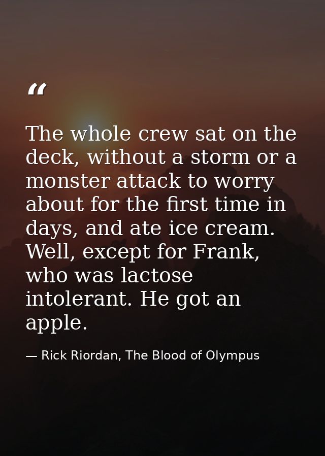 The whole crew sat on the deck, without a storm or a monster attack to worry about for the first time in days, and ate i — Rick Riordan, The Blood of Olympus