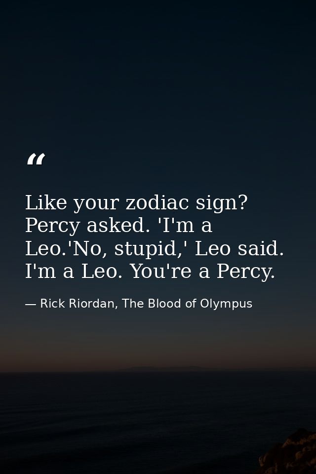 Like your zodiac sign? Percy asked. 'I'm a Leo.'No, stupid,' Leo said. I'm a Leo. You're a Percy. — Rick Riordan, The Blood of Olympus