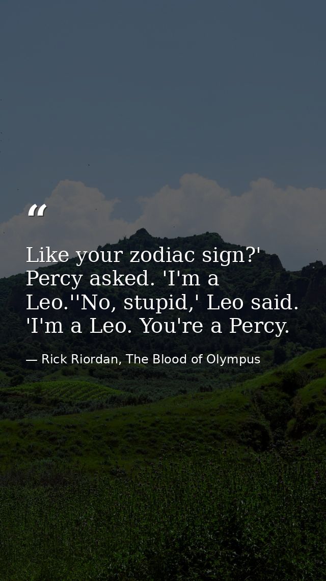 Like your zodiac sign?' Percy asked. 'I'm a Leo.''No, stupid,' Leo said. 'I'm a Leo. You're a Percy. — Rick Riordan, The Blood of Olympus