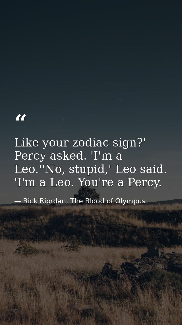 Like your zodiac sign?' Percy asked. 'I'm a Leo.''No, stupid,' Leo said. 'I'm a Leo. You're a Percy. — Rick Riordan, The Blood of Olympus