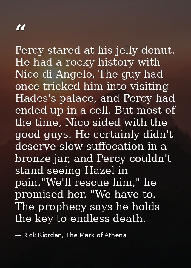 Percy stared at his jelly donut. He had a rocky history with Nico di Angelo. The guy had once tricked him into visiting  — Rick Riordan, The Mark of Athena