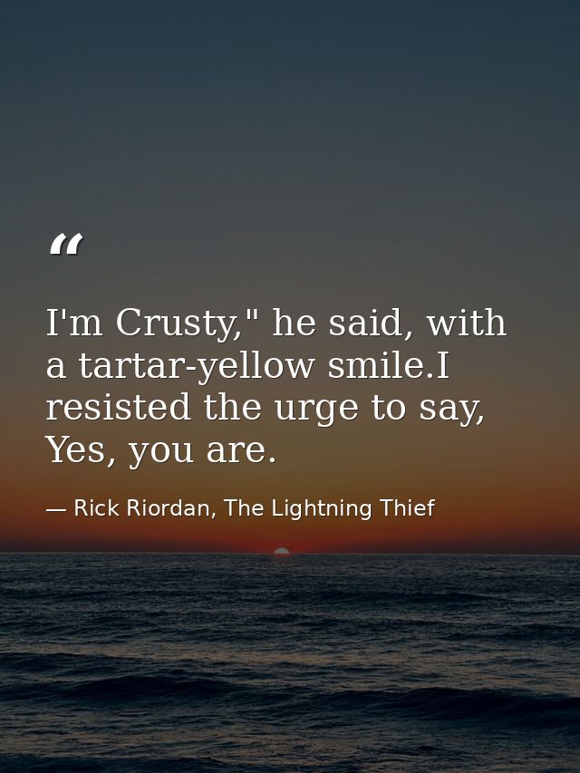 I'm Crusty," he said, with a tartar-yellow smile.I resisted the urge to say, Yes, you are. — Rick Riordan, The Lightning Thief