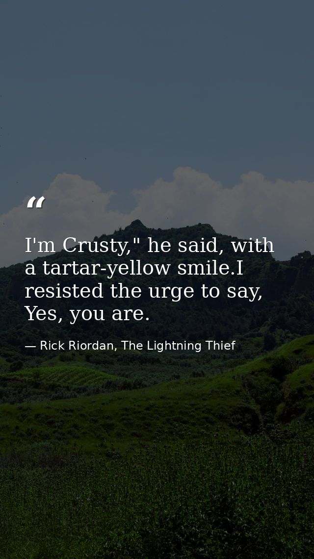 I'm Crusty," he said, with a tartar-yellow smile.I resisted the urge to say, Yes, you are. — Rick Riordan, The Lightning Thief