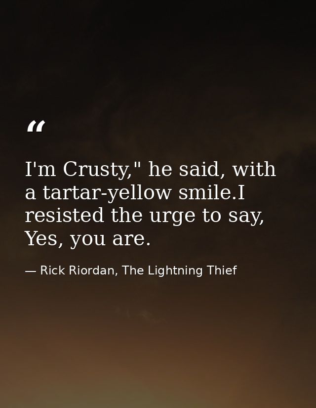 I'm Crusty," he said, with a tartar-yellow smile.I resisted the urge to say, Yes, you are. — Rick Riordan, The Lightning Thief