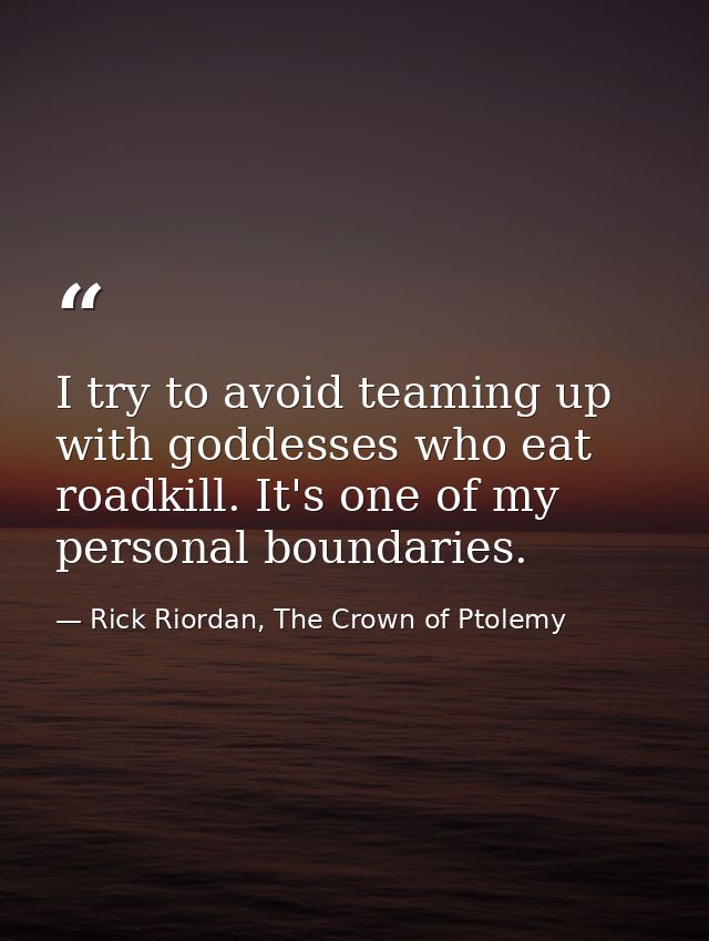 I try to avoid teaming up with goddesses who eat roadkill. It's one of my personal boundaries. — Rick Riordan, The Crown of Ptolemy