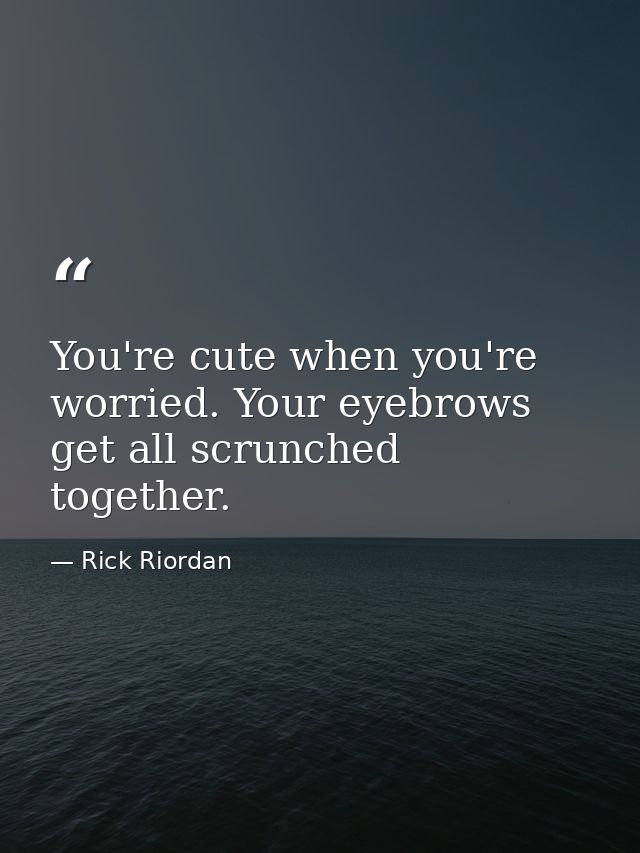 You're cute when you're worried. Your eyebrows get all scrunched together. — Rick Riordan