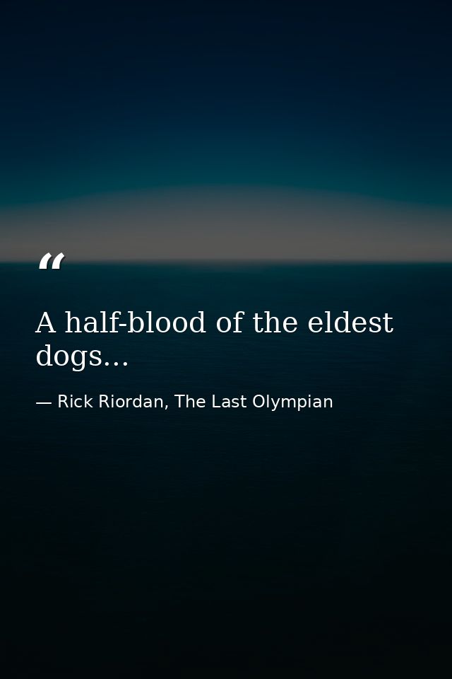 A half-blood of the eldest dogs... — Rick Riordan, The Last Olympian