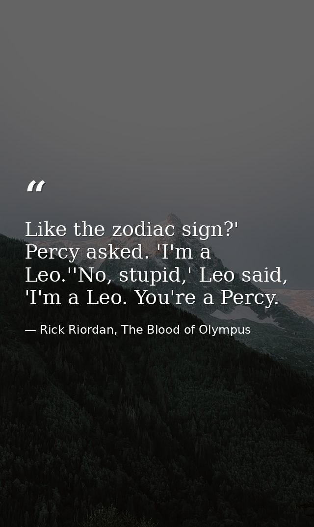 Like the zodiac sign?' Percy asked. 'I'm a Leo.''No, stupid,' Leo said, 'I'm a Leo. You're a Percy. — Rick Riordan, The Blood of Olympus