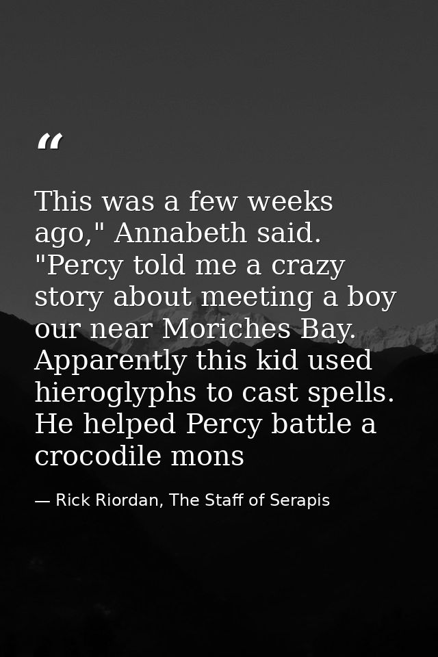 This was a few weeks ago," Annabeth said. "Percy told me a crazy story about meeting a boy our near Moriches Bay. Appare — Rick Riordan, The Staff of Serapis