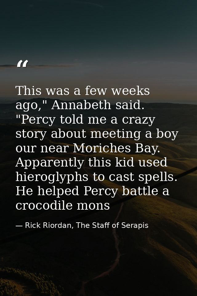 This was a few weeks ago," Annabeth said. "Percy told me a crazy story about meeting a boy our near Moriches Bay. Appare — Rick Riordan, The Staff of Serapis