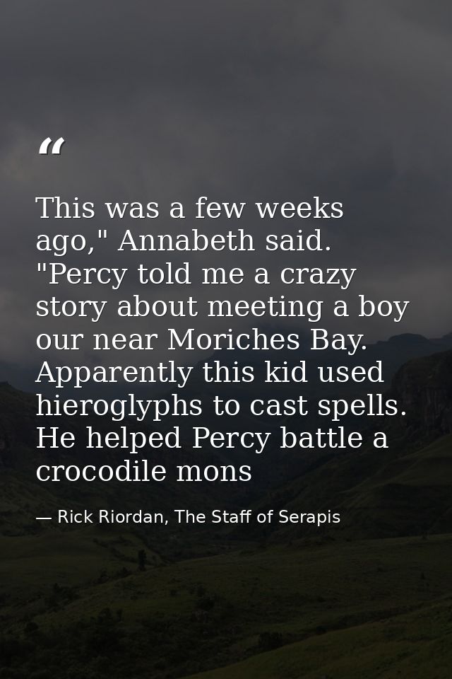 This was a few weeks ago," Annabeth said. "Percy told me a crazy story about meeting a boy our near Moriches Bay. Appare — Rick Riordan, The Staff of Serapis