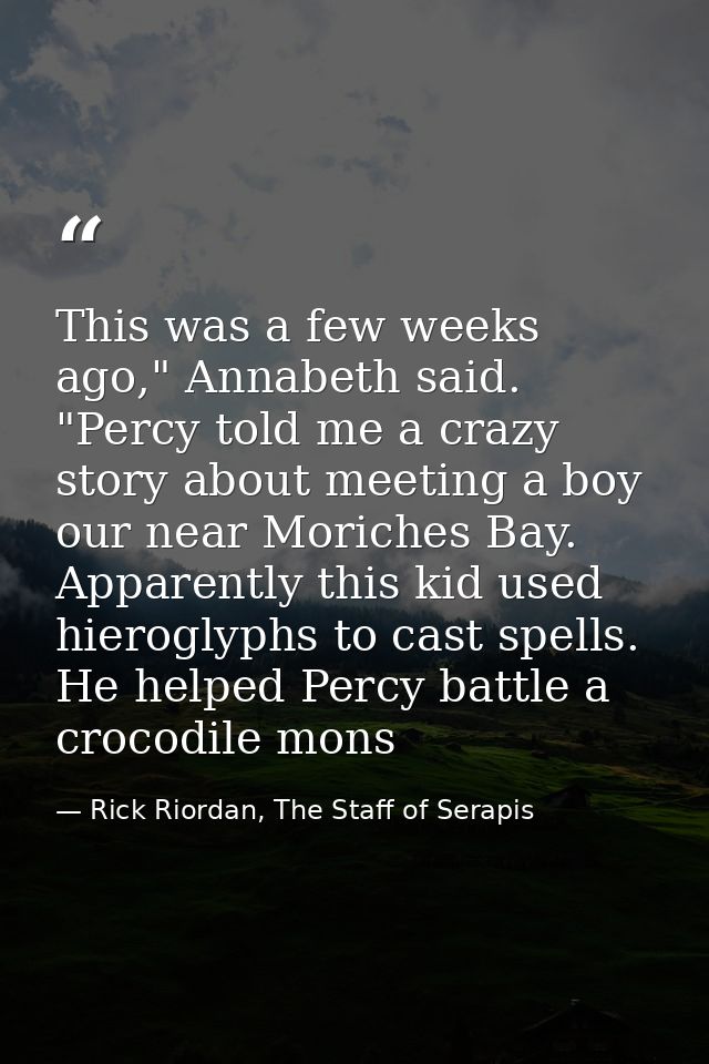This was a few weeks ago," Annabeth said. "Percy told me a crazy story about meeting a boy our near Moriches Bay. Appare — Rick Riordan, The Staff of Serapis