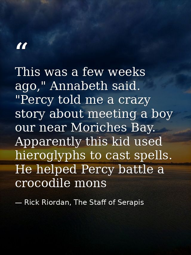 This was a few weeks ago," Annabeth said. "Percy told me a crazy story about meeting a boy our near Moriches Bay. Appare — Rick Riordan, The Staff of Serapis