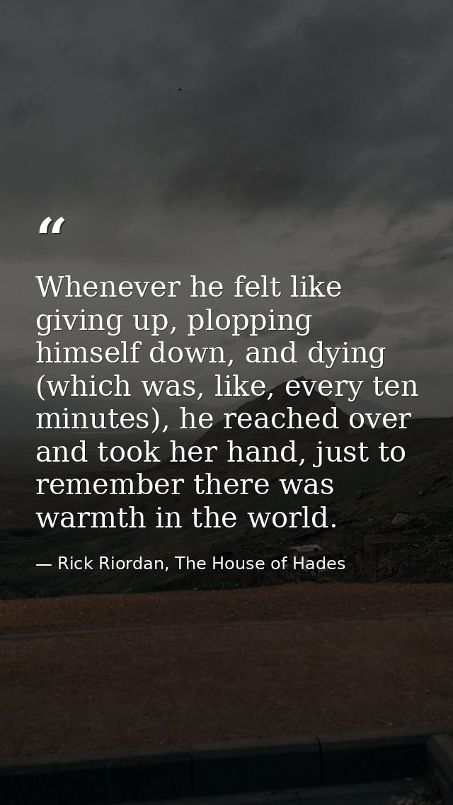 Whenever he felt like giving up, plopping himself down, and dying (which was, like, every ten minutes), he reached over  — Rick Riordan, The House of Hades