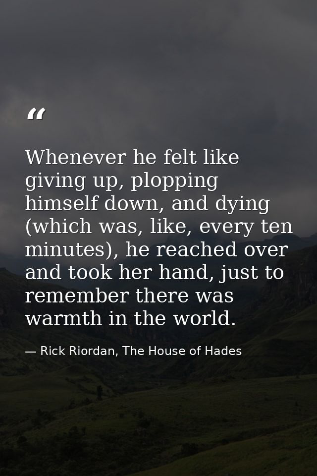 Whenever he felt like giving up, plopping himself down, and dying (which was, like, every ten minutes), he reached over  — Rick Riordan, The House of Hades