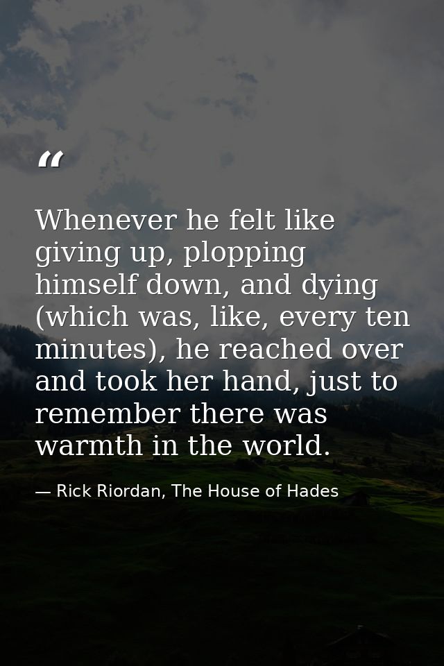 Whenever he felt like giving up, plopping himself down, and dying (which was, like, every ten minutes), he reached over  — Rick Riordan, The House of Hades