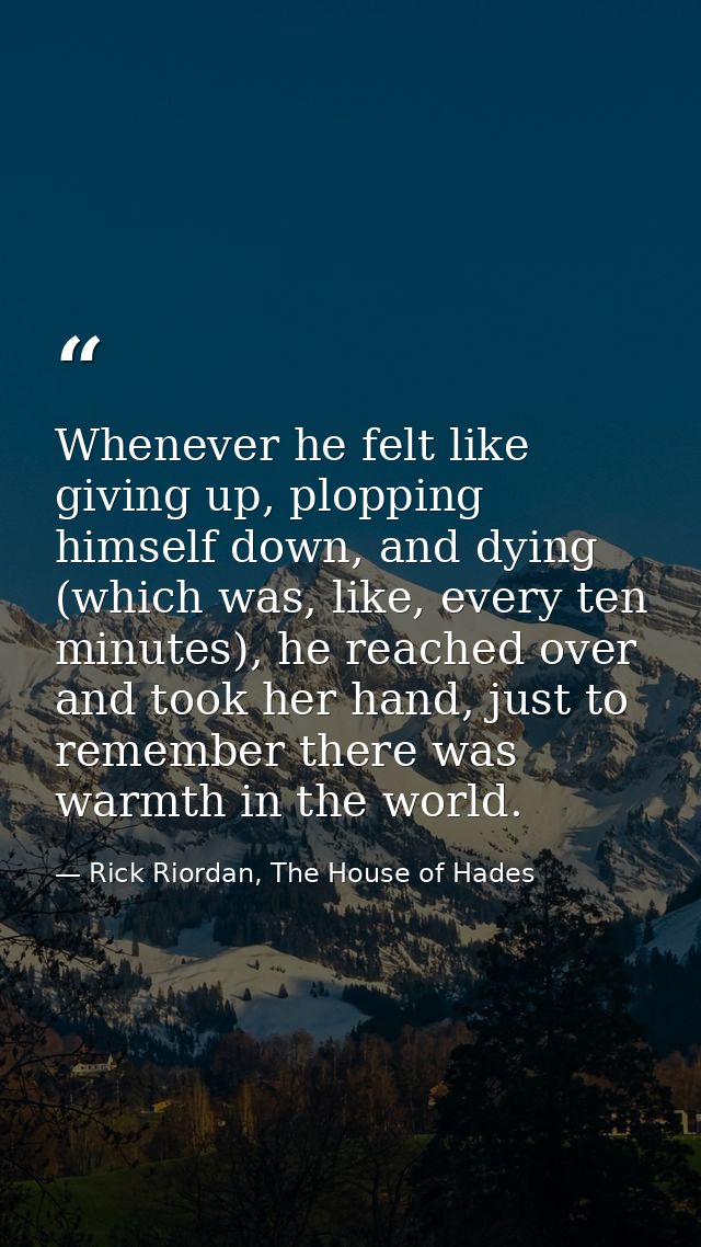 Whenever he felt like giving up, plopping himself down, and dying (which was, like, every ten minutes), he reached over  — Rick Riordan, The House of Hades