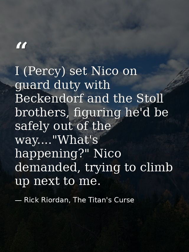 I (Percy) set Nico on guard duty with Beckendorf and the Stoll brothers, figuring he'd be safely out of the way...."What — Rick Riordan, The Titan's Curse
