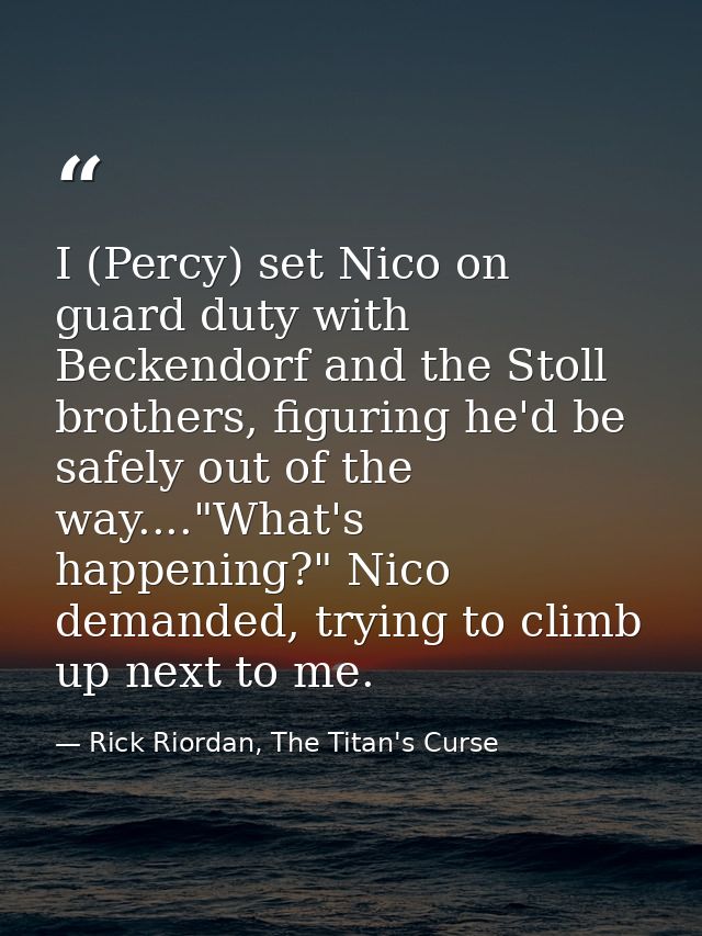 I (Percy) set Nico on guard duty with Beckendorf and the Stoll brothers, figuring he'd be safely out of the way...."What — Rick Riordan, The Titan's Curse