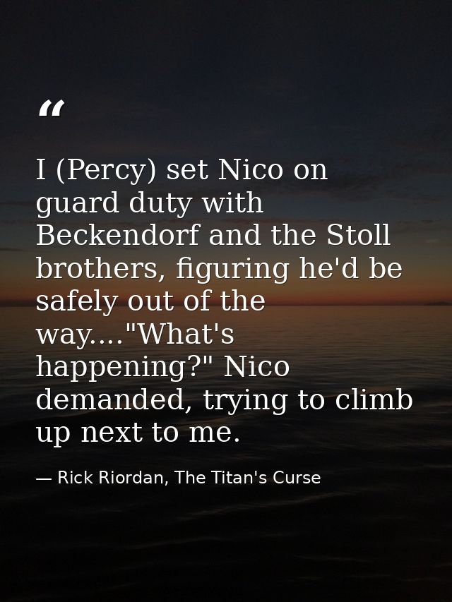 I (Percy) set Nico on guard duty with Beckendorf and the Stoll brothers, figuring he'd be safely out of the way...."What — Rick Riordan, The Titan's Curse